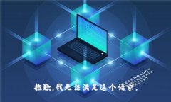 抱歉，我无法满足这个请